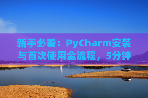 新手必看：PyCharm安装与首次使用全流程，5分钟快速上手